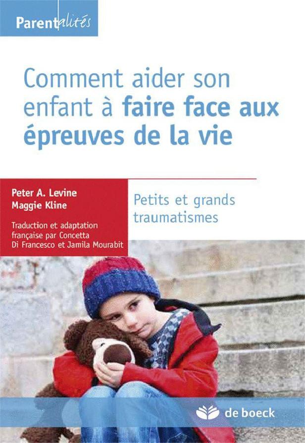 COMMENT AIDER SON ENFANT A FAIRE FACE AUX EPREUVES DE LA VIE - PETITS ET GRANDS TRAUMATISMES