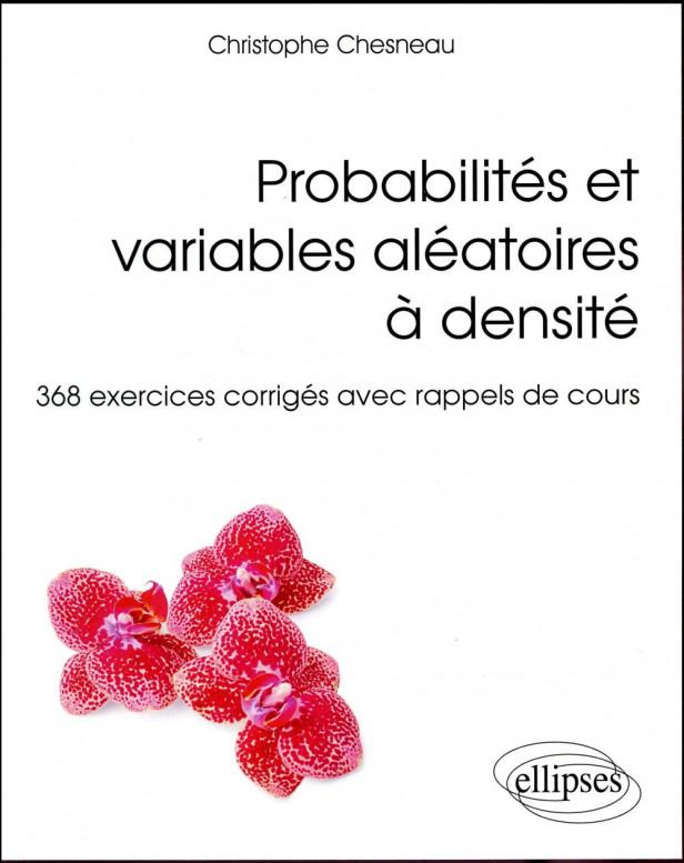 PROBABILITES ET VARIABLES ALEATOIRES A DENSITE - 368 EXERCICES CORRIGES AVEC RAPPELS DE COURS