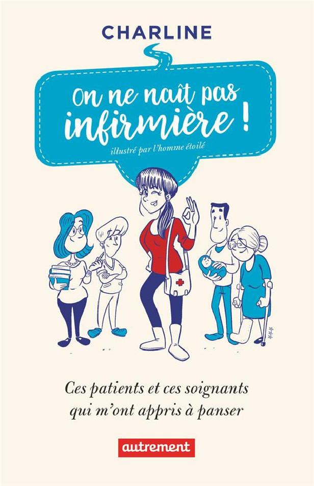 ON NE NAIT PAS INFIRMIERE ! - CES PATIENTS ET CES SOIGNANTS QUI M'ONT APPRIS A PANSER