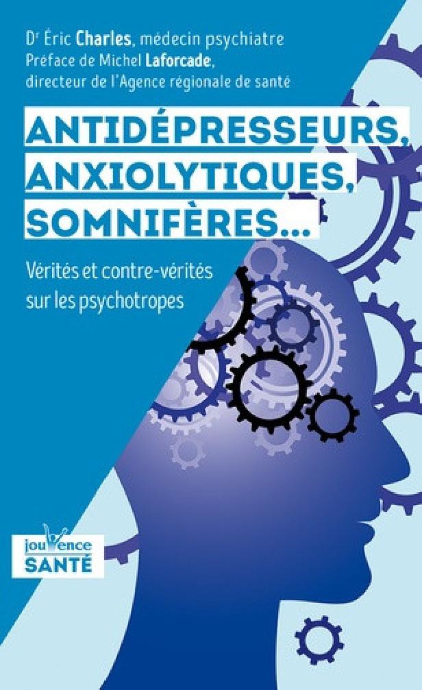ANTIDEPRESSEURS, ANXIOLYTIQUES, SOMNIFERES ... - VERITES ET CONTRE-VERITES SUR LES PSYCHOTROPES
