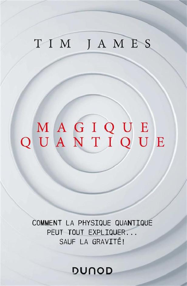 MAGIQUE QUANTIQUE - COMMENT LA PHYSIQUE QUANTIQUE PEUT TOUT EXPLIQUER ... SAUF LA GRAVITE - COMMENT