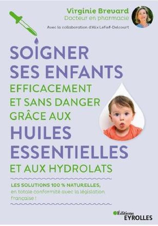 SOIGNER SES ENFANTS EFFICACEMENT ET SANS DANGER GRACE AUX HUILES ESSENTIELLES ET AUX HYDROLATS - LES