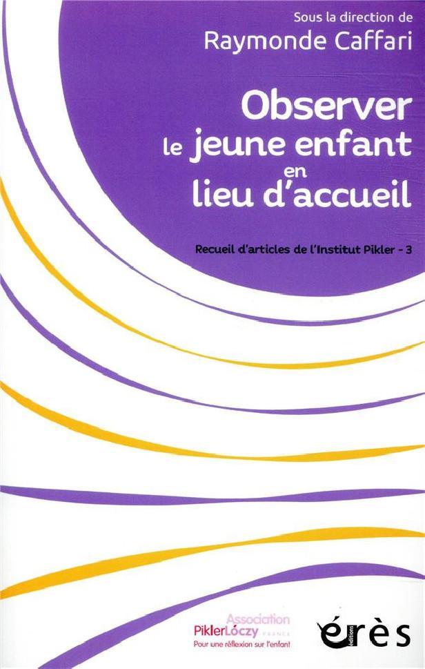 OBSERVER LE JEUNE ENFANT EN LIEU D'ACCUEIL - RECUEIL D'ARTICLES DE L'INSTITUT PIKLER - 3