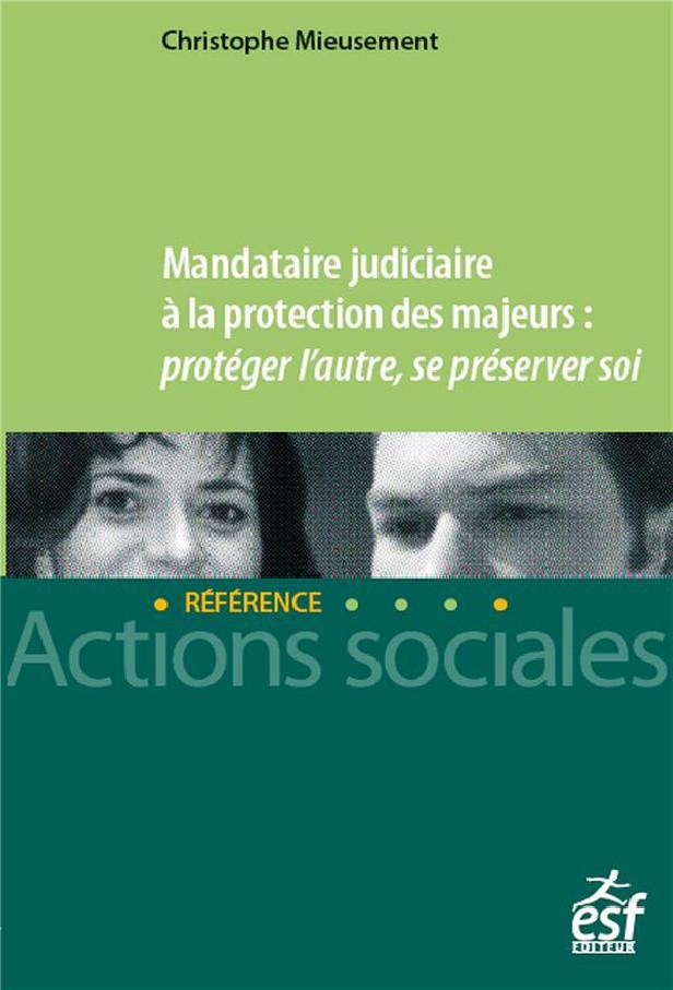 MANDATAIRE JUDICIAIRE A LA PROTECTION DES MAJEURS : PROTEGER L'AUTRE, SE PRESERVER SOI - PROTEGER L'