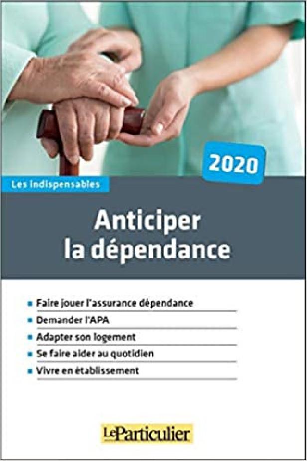 ANTICIPER LA DEPENDANCE 2020 - FAIRE JOUER L'ASURANCE DEPENDANCE. DEMANDER L'APA. ADAPTER SON LOGEME