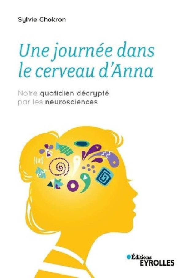 UNE JOURNEE DANS LE CERVEAU D'ANNA - NOTRE QUOTIDIEN DECRYPTE PAR LES NEUROSCIENCES