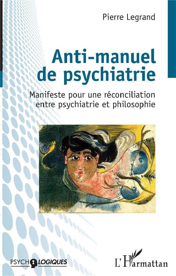 ANTI-MANUEL DE PSYCHIATRIE - MANIFESTE POUR UNE RECONCILIATION ENTRE PSYCHIATRIE ET PHILOSOPHIE
