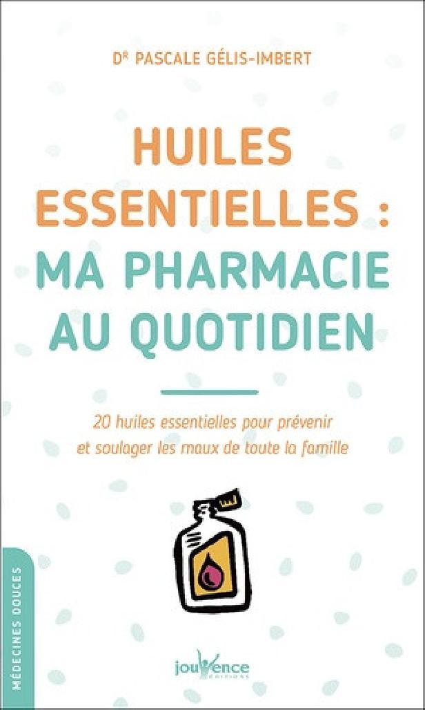 HUILES ESSENTIELLES : MA PHARMACIE AU QUOTIDIEN - 20 HUILES ESSENTIELLES POUR PREVENIR ET SOULAGER L
