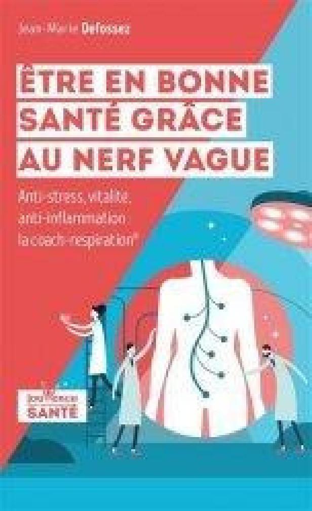 ETRE EN BONNE SANTE GRACE AU NERF VAGUE - LA METHODE POUR REDUIRE LE STRESS, L'INFLAMMATION, LES TRO