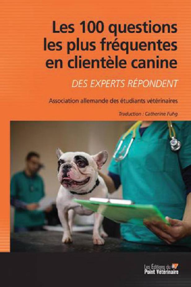 LES 100 QUESTIONS LES PLUS FREQUENTES EN CLIENTELE CANINE - DES EXPERTS REPONDENT