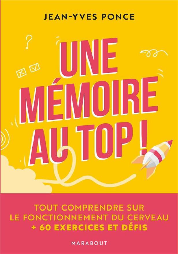 UNE MEMOIRE AU TOP ! - TOUT COMPRENDRE SUR LE FONCTIONNEMENT DU CERVEAU + 60 EXERCICES ET DEFIS