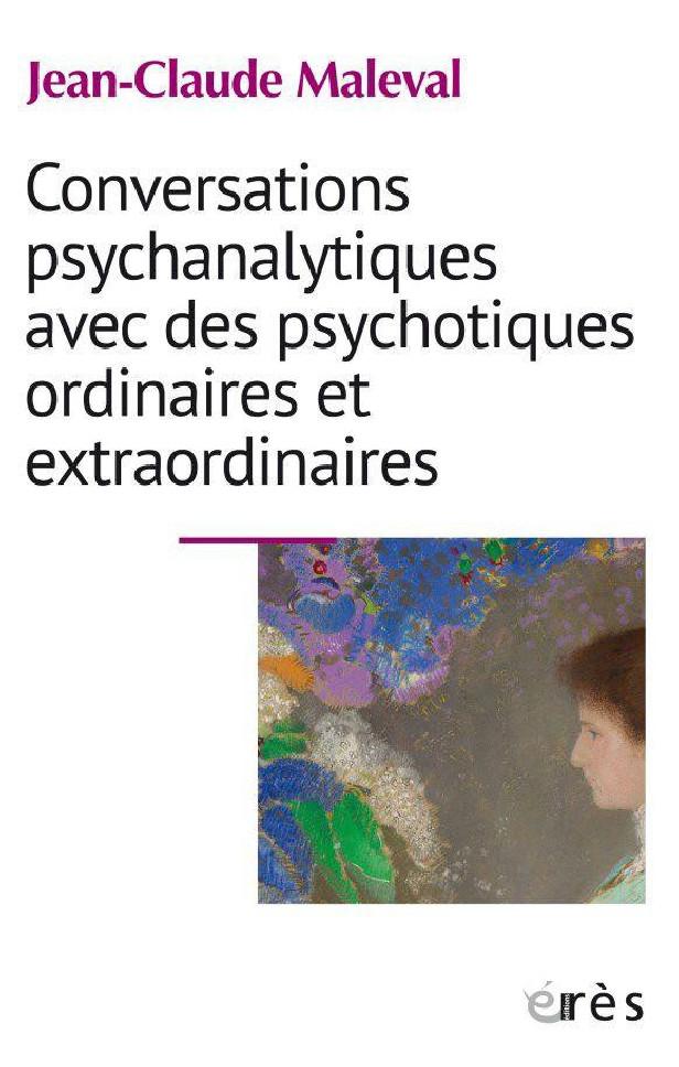 CONVERSATIONS PSYCHANALYTIQUES AVEC DES PSYCHOTIQUES ORDINAIRES ET EXTRAORDINAIRES