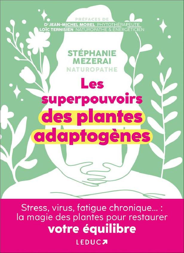 LES SUPERPOUVOIRS DES PLANTES ADAPTOGENES - STRESS, VIRUS, FATIGUE CHRONIQUE... : LA MAGIE DES PLANT