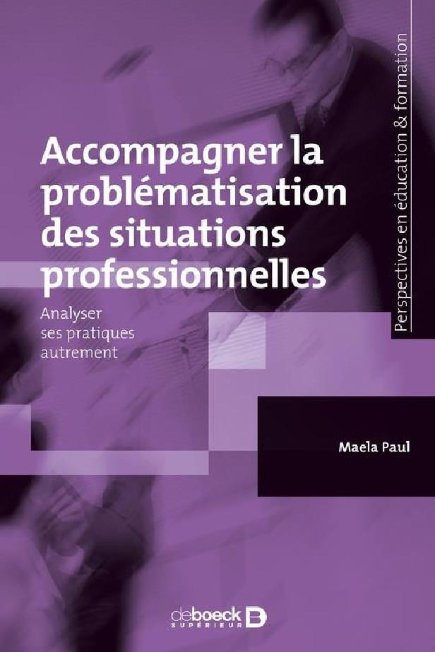 ACCOMPAGNER LA PROBLEMATISATION DES SITUATIONS PROFESSIONNELLES - ANALYSER SES PRATIQUES AUTREMENT