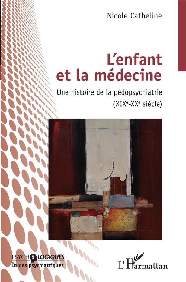 L'ENFANT ET LA MEDECINE - UNE HISTOIRE DE LA PEDOPSYCHIATRIE (XIXEME-XXEME SIECLE)
