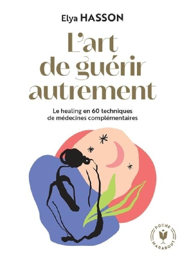 L'ART DE GUERIR AUTREMENT - LE HEALING EN 60 TECHNIQUES DE MEDECINES COMPLEMENTAIRES