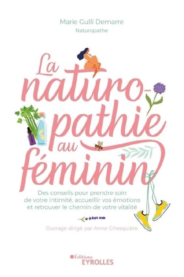 LA NATUROPATHIE AU FEMININ - DES CONSEILS POUR PRENDRE SOIN DE VOTRE INTIMITE, ACCUEILLIR VOS EMOTIO