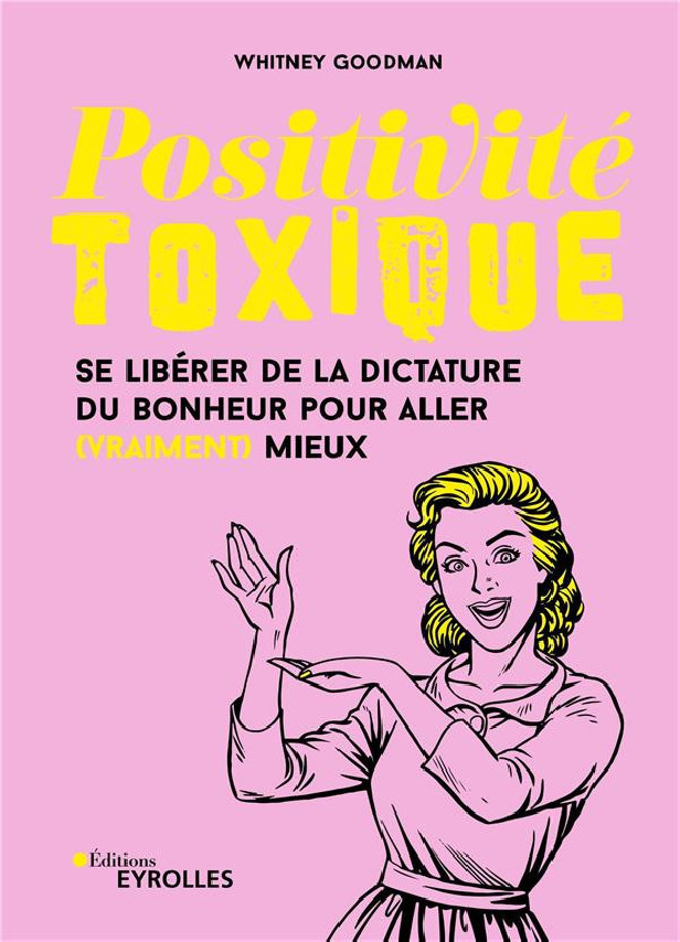 POSITIVITE TOXIQUE - SE LIBERER DE LA DICTATURE DU BONHEUR POUR ALLER (VRAIMENT) MIEUX