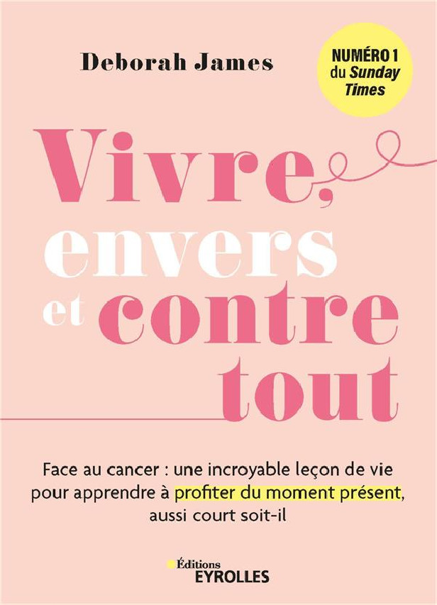 VIVRE, ENVERS ET CONTRE TOUT - FACE AU CANCER : UNE INCROYABLE LECON DE VIE POUR APPRENDRE A PROFITE