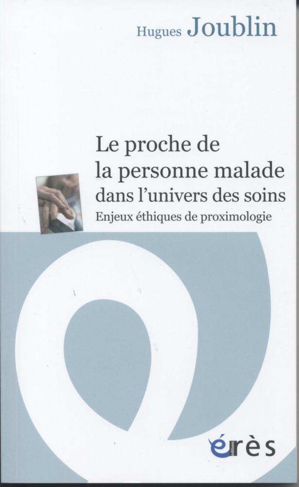 LE PROCHE DE LA PERSONNE MALADE DANS L'UNIVERS DES SOINS - ENJEUX ETHIQUE DE PROXIMOLOGIE