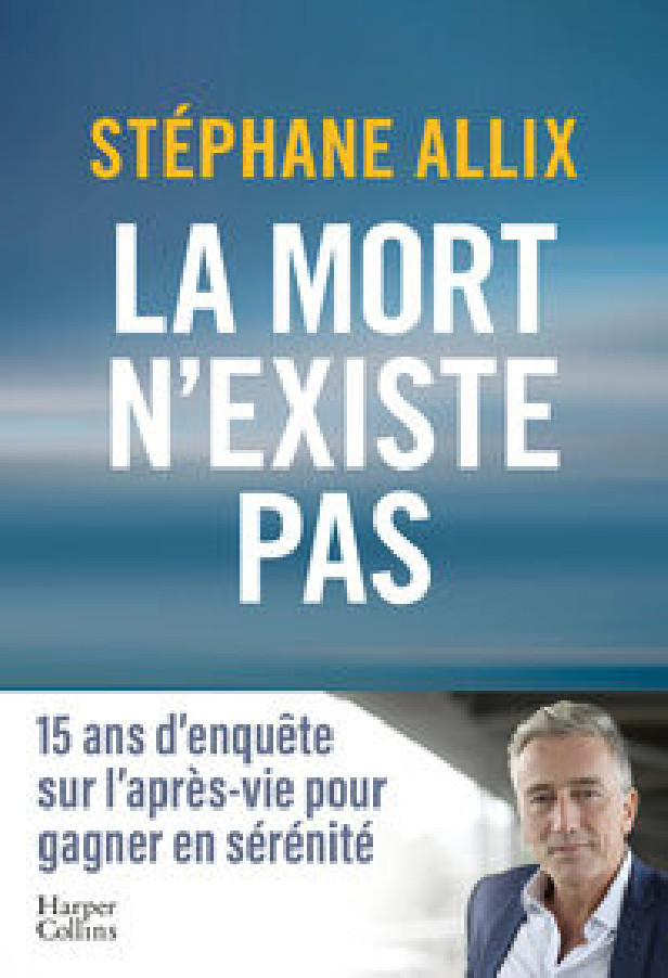 LA MORT N'EXISTE PAS - L'ENQUETE BEST-SELLER DE 2024 SUR L'APRES-VIE POUR GAGNER EN SERENITE FACE A