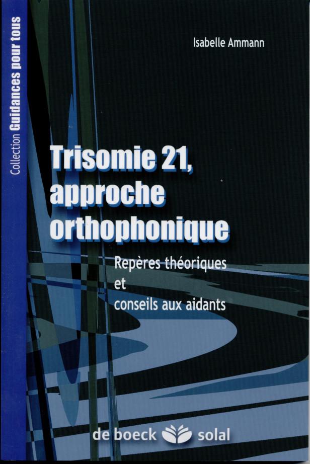 TRISOMIE 21, APPROCHE ORTHOPHONIQUE - REPERES THEORIQUES ET CONSEILS AUX AIDANTS