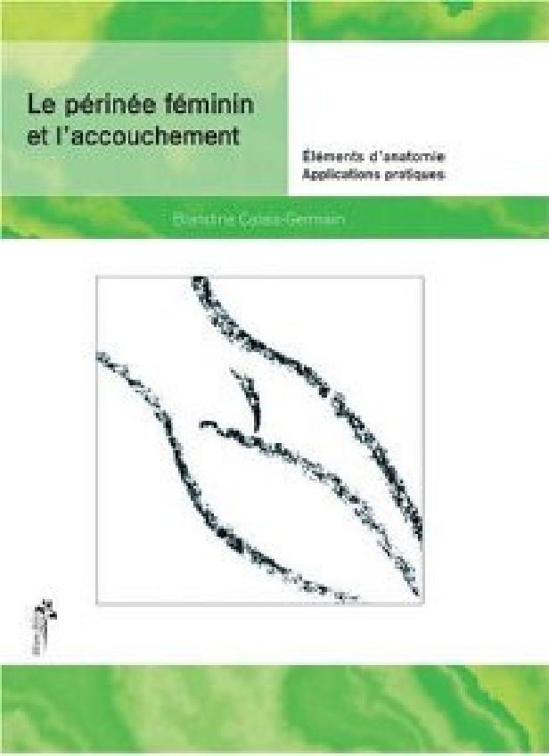 LE PERINEE FEMININ ET L'ACCOUCHEMENT - ELEMENTS D'ANATOMIE ET EXERCICES PRATIQUES D'APPLICATION