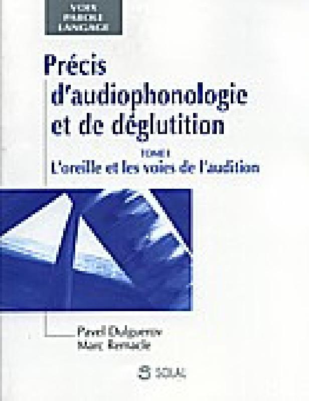 Précis d'audiophonologie et de déglutition t.1 ; l'oreille et les voies de l' audition