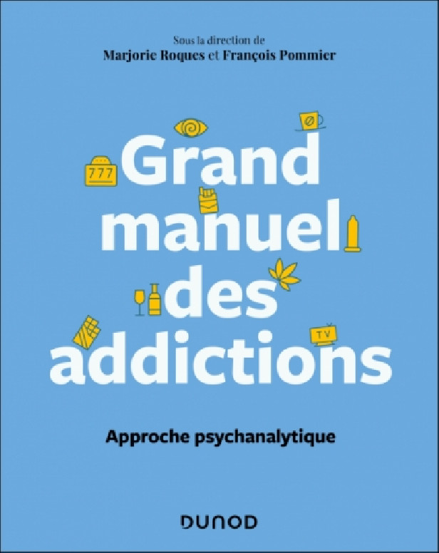 GRAND MANUEL DES ADDICTIONS - APPROCHES CLINIQUE, PSYCHOPATHOLOGIQUE ET PSYCHANALYTIQUE