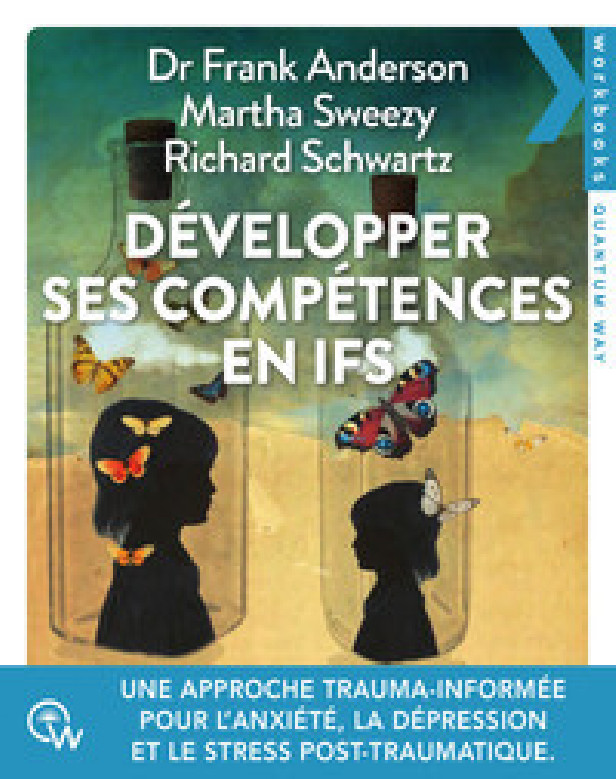 DEVELOPPER SES COMPETENCES EN IFS - UNE APPROCHE TRAUMA-INFORMEE POUR TRAITER L'ANXIETE, LA DEPRESSI