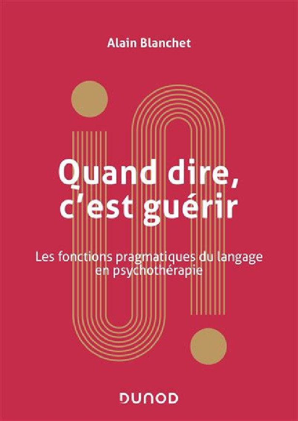 QUAND DIRE, C'EST GUERIR - LES FONCTIONS PRAGMATIQUES DU LANGAGE EN PSYCHOTHERAPIE