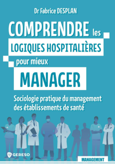 COMPRENDRE LES LOGIQUES HOSPITALIERES POUR MIEUX MANAGER - SOCIOLOGIE PRATIQUE DU MANAGEMENT DES ETA