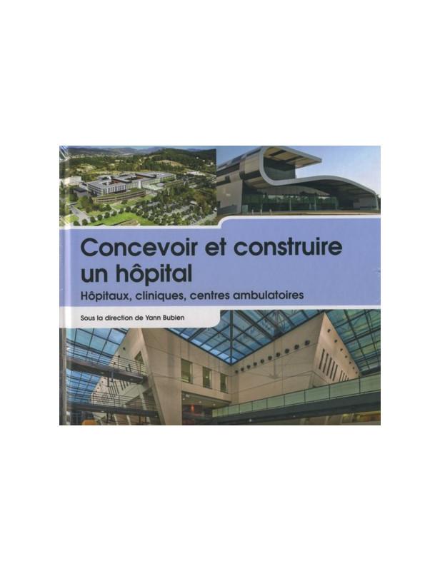 CONCEVOIR ET CONSTRUIRE UN HOPITAL - HOPITAUX, CLINIQUES, CENTRES AMBULATOIRES